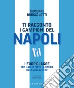 Ti racconto i campioni del Napoli. I fuoriclasse che hanno fatto la storia del club azzurro libro