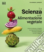 La scienza dell'alimentazione vegetale. Come sfruttare al meglio le proprietà benefiche di frutta, verdura, cereali e legumi libro