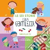 Le sei storie della gentilezza. Ediz. a colori libro