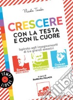 Crescere con la testa e con il cuore. Ispirato agli insegnamenti di tre grandi maestri: Bowlby, Montessori, Doman libro