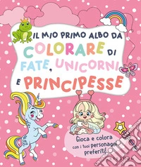 Il mio primo albo da colorare di fate unicorni e principesse. Ediz. illustrata libro