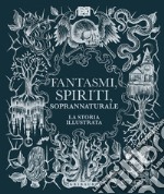 Fantasmi, spiriti, soprannaturale. La storia illustrata libro