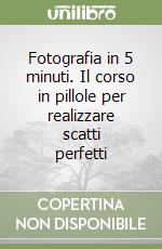 Fotografia in 5 minuti. Il corso in pillole per realizzare scatti perfetti