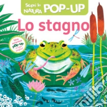 Lo stagno. Scopri la natura pop-up. Ediz. a colori