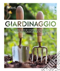 Giardinaggio. La guida step by step per conoscere, capire e curare le tue piante