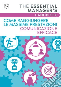 Come raggiungere le massime prestazioni Comunicazione efficace. The essential manager's handbook libro