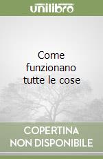 Come funzionano tutte le cose libro