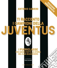 Ti racconto i campioni della Juventus. I fuoriclasse che hanno fatto la storia del club bianconero. Nuova ediz. libro