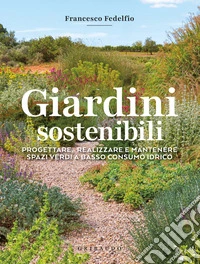 Giardini sostenibili. Progettare, realizzare e mantenere spazi verdi a basso consumo idrico libro