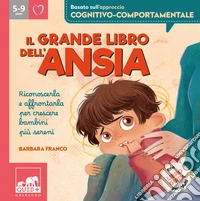 Il grande libro dell'ansia. Riconoscerla e affrontarla per crescere bambini più sereni. Ediz. a colori libro