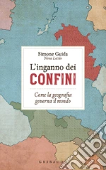 L'inganno dei confini. Come la geografia governa il mondo libro