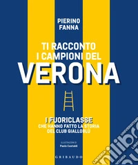 Ti racconto i campioni del Verona. I fuoriclasse che hanno fatto la storia del club gialloblù libro