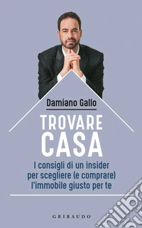 Trovare casa. I consigli di un insider per scegliere (e comprare) l'immobile giusto per te libro
