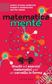 Matematicamente. Giochi ed esercizi matematici per un cervello in forma libro