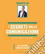 I segreti della comunicazione. L'arte di capire e farsi capire libro