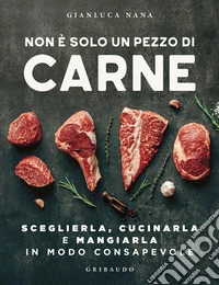 Non è solo un pezzo di carne. Sceglierla, cucinarla e mangiarla in modo consapevole libro