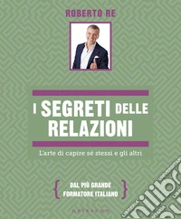 I segreti delle relazioni. L'arte di capire sé stessi e gli altri libro