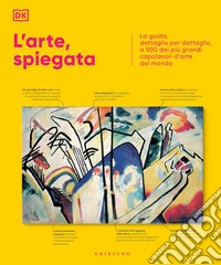 L'arte, spiegata. La guida, dettaglio per dettaglio, a 500 dei più grandi capolavori d'arte del mondo libro