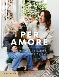 Per amore. Ricette, magie e natura nelle quattro stagioni libro