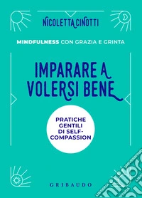 Imparare a volersi bene. Pratiche gentili di self-compassion. Mindfulness con grazia e grinta. Nuova ediz. libro