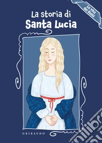 La storia di Santa Lucia. La vita dei santi. Ediz. a colori libro