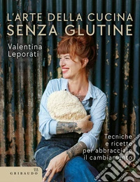 L'arte della cucina senza glutine. Tecniche e ricette per abbracciare il cambiamento libro