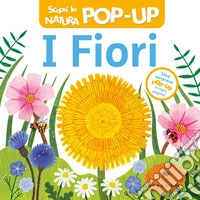 I fiori. Scopri la natura pop-up. Ediz. a colori libro