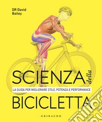 Scienza della bicicletta. La guida per migliorare stile, potenza e performance libro