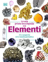La mia prima enciclopedia degli elementi. Alla scoperta della tavola periodica libro