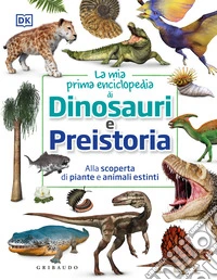 La mia prima enciclopedia di dinosauri e preistoria. Alla scoperta di piante e animali estinti libro