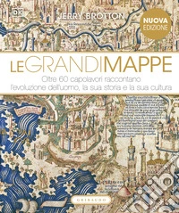 Le grandi mappe. Oltre 60 capolavori raccontano l'evoluzione dell'uomo, la sua storia e la sua cultura. Ediz. illustrata libro