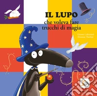 Lupo che voleva fare i trucchi di magia. Amico lupo. Ediz. a colori libro