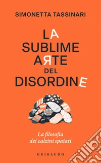 La sublime arte del disordine. La filosofia dei calzini spaiati libro