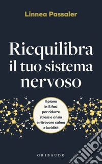 Riequilibra il tuo sistema nervoso. Il piano in 5 fasi per ridurre stress e ansia e ritrovare calma e lucidità libro