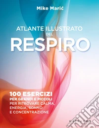 Atlante illustrato del respiro. 100 esercizi per grandi e piccoli per ritrovare calma, energia, sonno e concentrazione libro