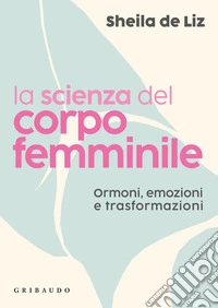 La scienza del corpo femminile. Ormoni, emozioni e trasformazioni libro