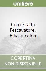 Com'è fatto l'escavatore. Ediz. a colori
