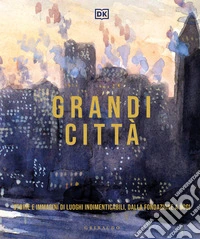 Grandi città. Storie e immagini di luoghi indimenticabili, dalla fondazione a oggi