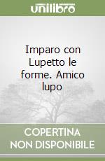 Imparo con Lupetto le forme. Amico lupo libro