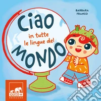 Ciao in tutte le lingue del mondo. Ediz. a colori libro