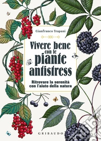 Vivere bene con le piante antistress. Ritrovare la serenità con l'aiuto della natura libro