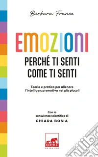 Emozioni. Perché ti senti come ti senti. Teoria e pratica per allenare l'intelligenza emotiva nei più piccoli. Ediz. a colori libro