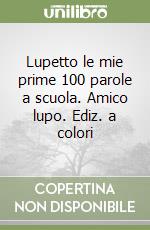 Lupetto le mie prime 100 parole a scuola. Amico lupo. Ediz. a colori libro