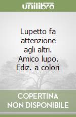Lupetto fa attenzione agli altri. Amico lupo. Ediz. a colori libro