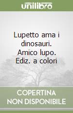 Lupetto ama i dinosauri. Amico lupo. Ediz. a colori libro