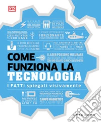 Come funziona la tecnologia. I fatti spiegati visivamente. Ediz. illustrata
