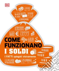 Come funzionano i soldi. I fatti spiegati visivamente. Ediz. illustrata libro