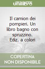 Il camion dei pompieri. Un libro bagno con spruzzino. Ediz. a colori