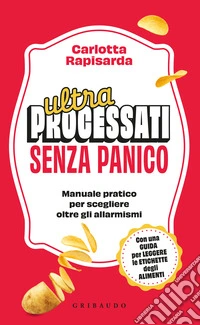 Ultraprocessati senza panico. Manuale pratico per scegliere oltre gli allarmismi libro