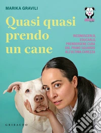 Quasi quasi prendo un cane. Riconoscerlo, educarlo e prendersene cura dal primo sguardo all'ultima carezza libro